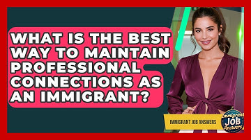 What Is The Best Way To Maintain Professional Connections As An Immigrant? - Immigrant Job Answers