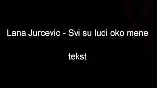 LANA JURCEVIC - SVI SU LUDI OKO MENE TEKST