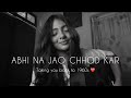 Abhi Na Jao Chhod Kar Longer Female Acoustic Version Shruti Shrivastava