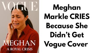 Famous Meghan Markle CRIES Because She Didn't Get Vogue Cover Profile