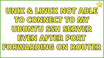 Unix & Linux: Not able to connect to my Ubuntu SSH Server even after port forwarding on router