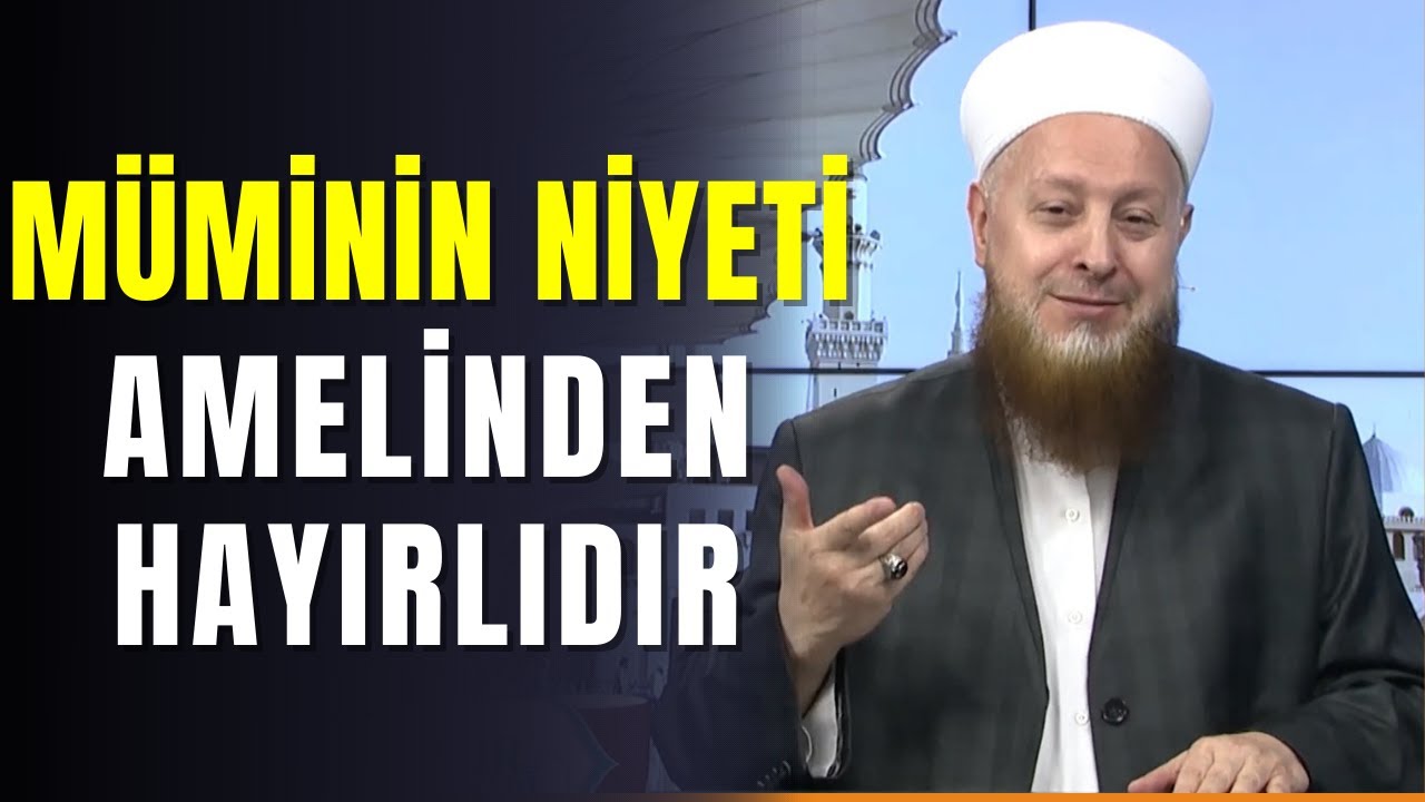 Güzel Niyet Ederek Yapamadığın Amelin Sevabını Kazanabilirsin | Müminin Niyeti Amelinden Hayırlıdır