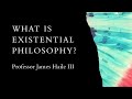 What is Existential Philosophy? Professor James Haile III