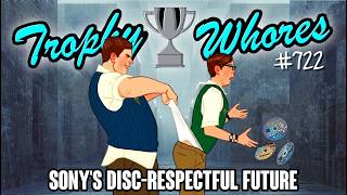 Trophy Whores 722 - Sony's Disc-Respectful Future