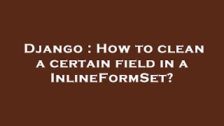 Django : How to clean a certain field in a InlineFormSet?