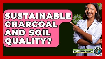 Sustainable Charcoal And Soil Quality? - Earth Science Answers