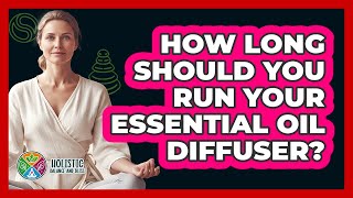 How Long Should You Run Your Essential Oil Diffuser