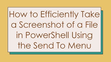 How to Efficiently Take a Screenshot of a File in PowerShell Using the Send To Menu