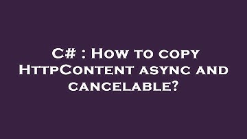 C# : How to copy HttpContent async and cancelable?