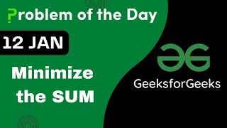 12 Jan ||  Minimize the Sum || C++ || GFG - Problem of the day || POTD