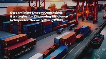 Streamlining Import Operations: Strategies for Improving Efficiency in Importer Security Filing (ISF