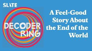 A Feel-Good Story About the End of the World | Decoder Ring