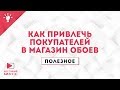 Полезное №3.Как привлечь покупателей в магазин обоев.