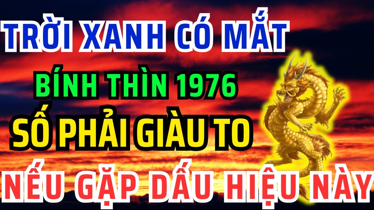Trời Xanh Có Mắt, Bính Thìn 1976 GẶP 1 Trong 9 DẤU HIỆU NÀY Phước Tự Đến,Lộc Tự Về Hậu Vận Giàu Sang