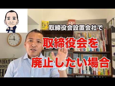 取締役会設置会社で、取締役会を廃止したい場合、どうするか？