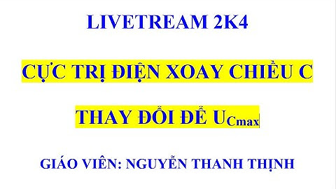 VẬT LÝ 12 -  CỰC TRỊ ĐIỆN XOAY CHIỀU C THAY ĐỔI ĐỂ UCmax