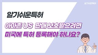 아마존 US 판매할 때 보호받으려면 미국에 특허 등록해야 하는지
