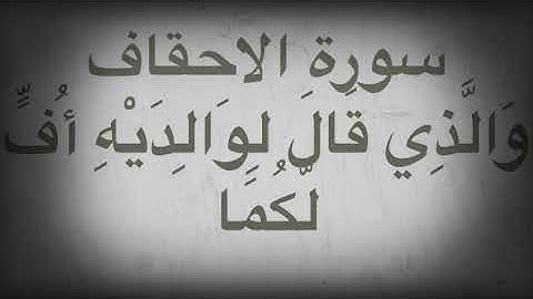 سورة الأحقاف  وَالَّذِي قَالَ لِوَالِدَيْهِ أُفٍّ لَّكُمَا