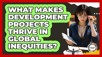 What Makes Development Projects Thrive In Global Inequities? - Anthropology Insights