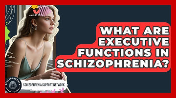 What Are Executive Functions In Schizophrenia? - Schizophrenia Support Network