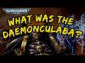 The horrors of the daemonculaba i 40k lore