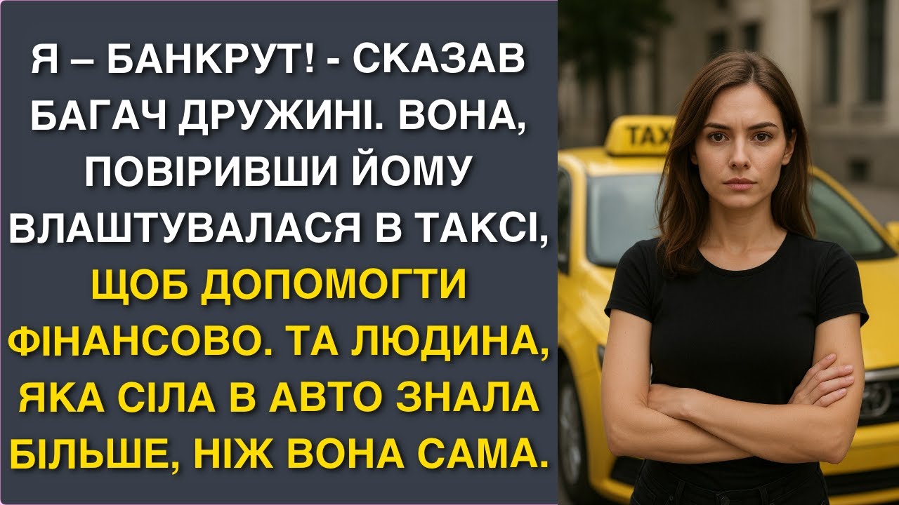 Я – банкрут! - сказав багач дружині. Вона, повіривши йому влаштувалася в таксі, щоб...