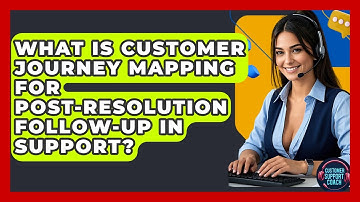 What Is Customer Journey Mapping For Post-resolution Follow-up In Support? - Customer Support Coach