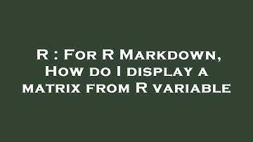 R : For R Markdown, How do I display a matrix from R variable