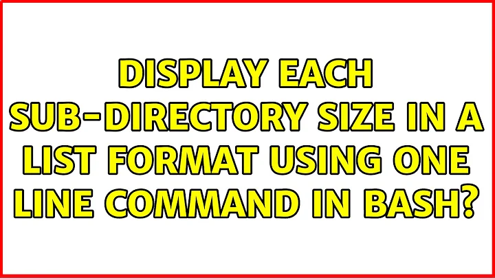 Display each sub-directory size in a list format using one line command in Bash? (4 Solutions!!)