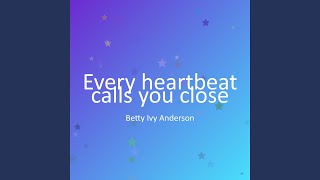 Every heartbeat calls you close