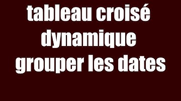 EXCEL GROUPER DATES tableau croisé dynamique