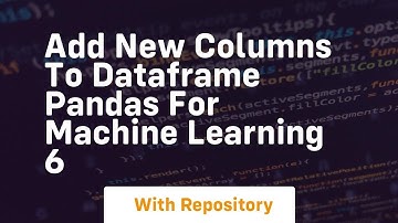 add new columns to dataframe pandas for machine learning 6