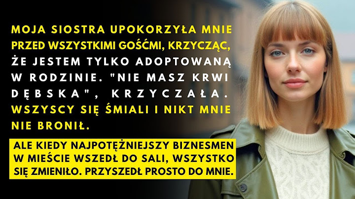 "Jesteś adoptowana, zapomniałaś?" powiedziała moja siostra. Nie wiedziała, kto wchodzi przez drzwi..