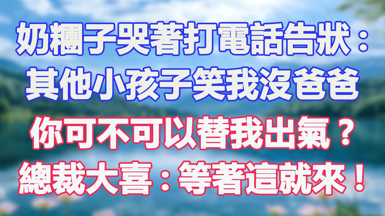 奶糰子哭著打電話告狀:其他小孩子笑我沒爸爸，你可不可以替我出氣?總裁大喜:等著這就來!#甜寵  #情感故事  #現代言情  #小説
