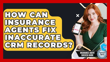 How Can Insurance Agents Fix Inaccurate CRM Records? - Insurance Agent Success Guide
