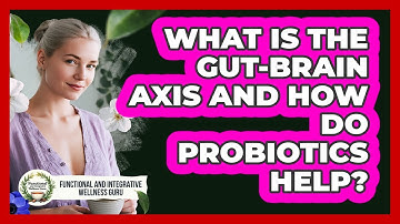 What Is The Gut-brain Axis And How Do Probiotics Help? - Functional and Integrative Wellness Guru