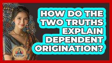 How Do The Two Truths Explain Dependent Origination? - Buddhism Reflections