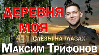 СЛЁЗЫ НА ГЛАЗАХ ОТ ТАКОЙ ПЕСНИ | ДЕРЕВНЯ МОЯ В ИСПОЛНЕНИИ МАКСИМА ТРИФОНОВА