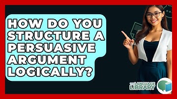 How Do You Structure A Persuasive Argument Logically? - The Language Library