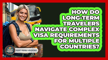 How Do Long-term Travelers Navigate Complex Visa Requirements For Multiple Countries?