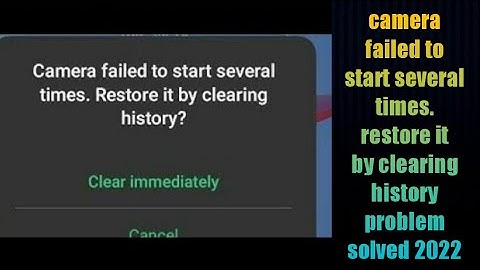 camera failed to start several times. restore it by clearing history problem solved 2022