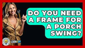 Do You Need A Frame For A Porch Swing? - LearnToDIY360.com