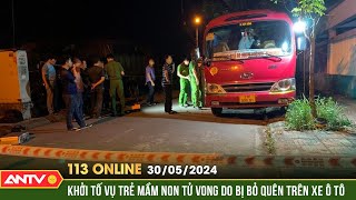 Bản tin 113 online ngày 30\/5: Khởi tố vụ án bé trai bị bỏ quên, tử vong trong ô tô đưa đón | ANTV