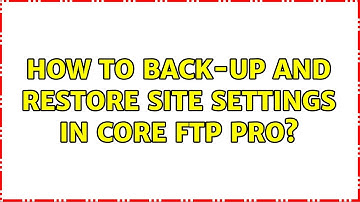 How to back-up and restore site settings in Core FTP Pro?
