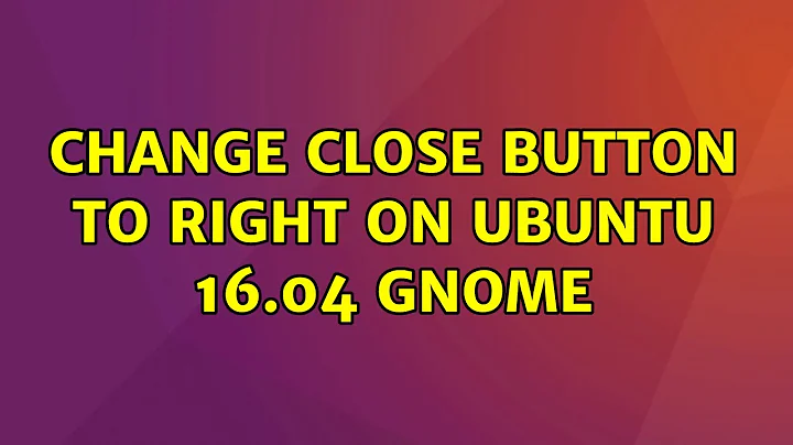 Change close button to right on Ubuntu 16.04 GNOME