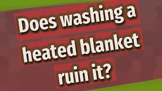 Does washing a heated blanket ruin it?