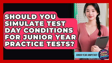 Should You Simulate Test Day Conditions For Junior Year Practice Tests? - Junior Year Jumpstart