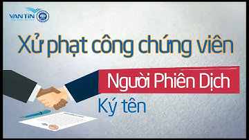Xử phạt công chứng viên không chứng kiến người phiên dịch ký tên điểm chỉ vào hợp đồng