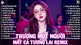 Thương Một Người Mà Mất Cả Tương Lai Remix ♫ BXH Nhạc Trẻ EDM Hot Tiktok TRIỆU VIEW - EDM Hot Trend