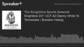 Knightline 247: UCF AD Danny White To Tennessee \ Brandon Helwig